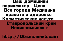 Ваш домашний парикмахер › Цена ­ 300 - Все города Медицина, красота и здоровье » Косметические услуги   . Ставропольский край,Невинномысск г.